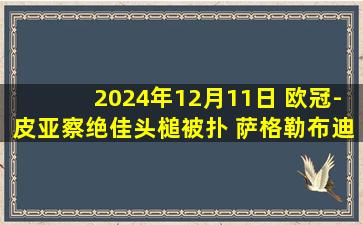 2024年12月11日 欧冠-皮亚察绝佳头槌被扑 萨格勒布迪纳摩0-0凯尔特人